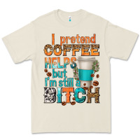 I Pretend Coffee Helps But Im Stil A Bitch Premium Tee | Teevron