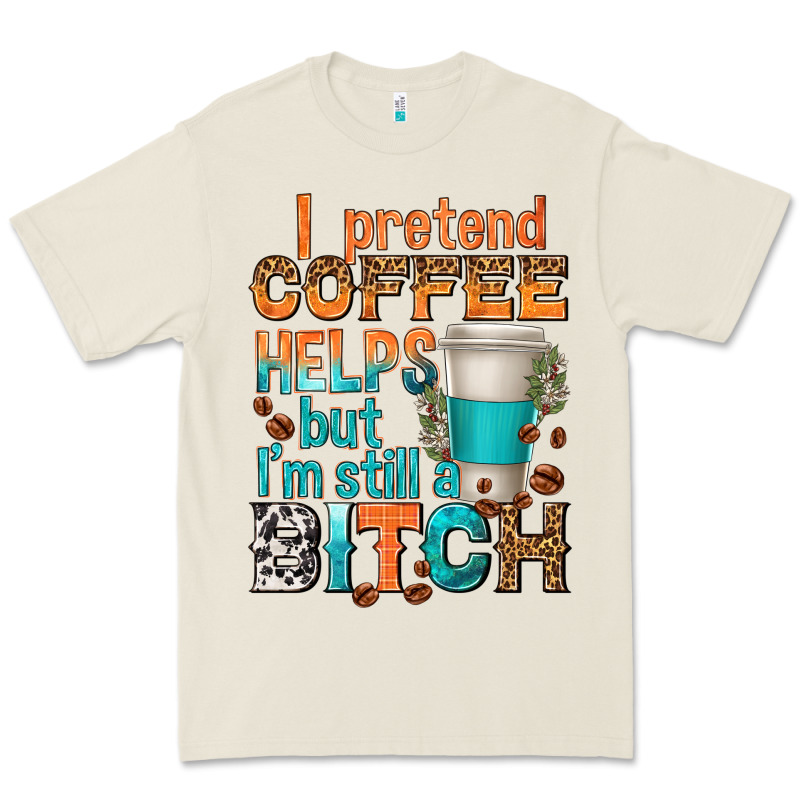 I Pretend Coffee Helps But Im Stil A Bitch Premium Tee by texasbilliewilder | Teevron