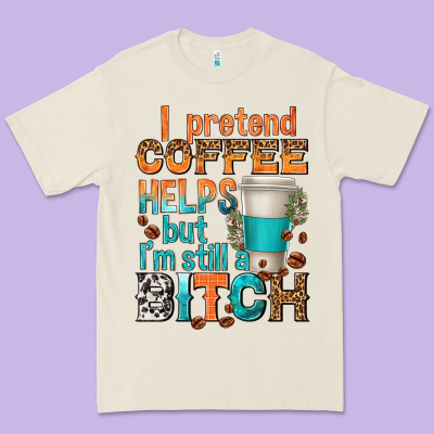 I Pretend Coffee Helps But Im Stil A Bitch Premium Tee Designed By Texasbilliewilder