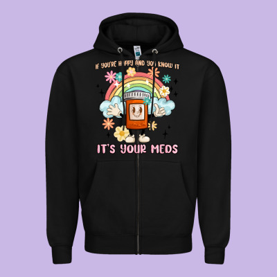 If You're Happy And You Know It Its Your Meds Zipper Hoodie Designed By Maliassmallbusiness
