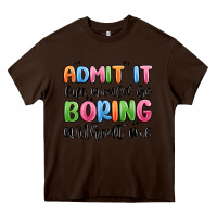 Chocolate Brown admit it life would be boring without me Heavy Core Tee - MaliasSmallBusiness