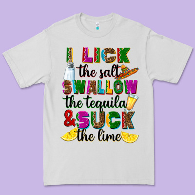 Premium Tee i lick the salt swallow the tequila and suck the l