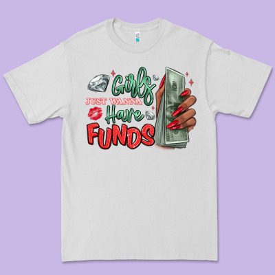 Premium Tee girls just wanna have funds