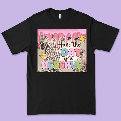 Premium Tee have the day you deserve
