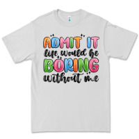 Admit It Life Would Be Boring Without Me Premium Tee | Teevron