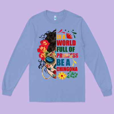 In A World Full Of Princess Be A Chingona Long Sleeve Tee Designed By Bundleandbundleshop
