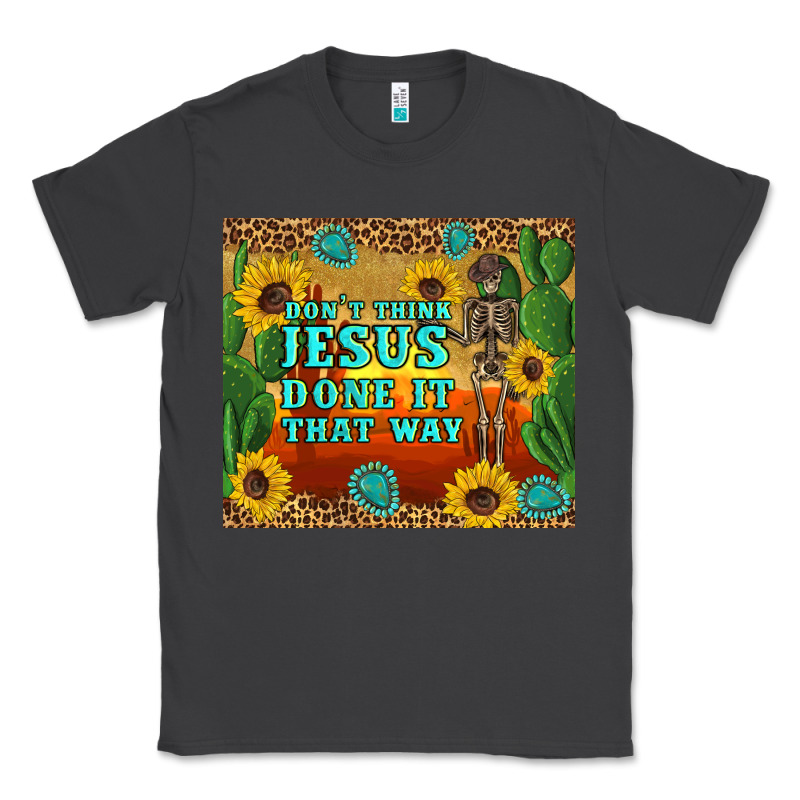 Don't Think Jesus Done It That Way Western Skeleton Cactus Classic Tee by Artiststas | Teevron