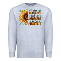 When You Can't Find The Sunshine Be The Sunshine Premium Sweatshirt | Teevron