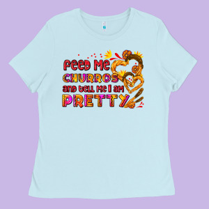 Feed Me Churros And Tell Me I Am Pretty Ladies Tee Designed By Adodesignshop