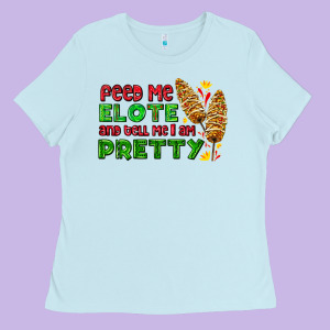 Feed Me Elote And Tell Me I Am Pretty Ladies Tee Designed By Adodesignshop