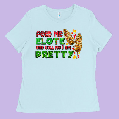 Feed Me Elote And Tell Me I Am Pretty Ladies Tee Designed By Adodesignshop