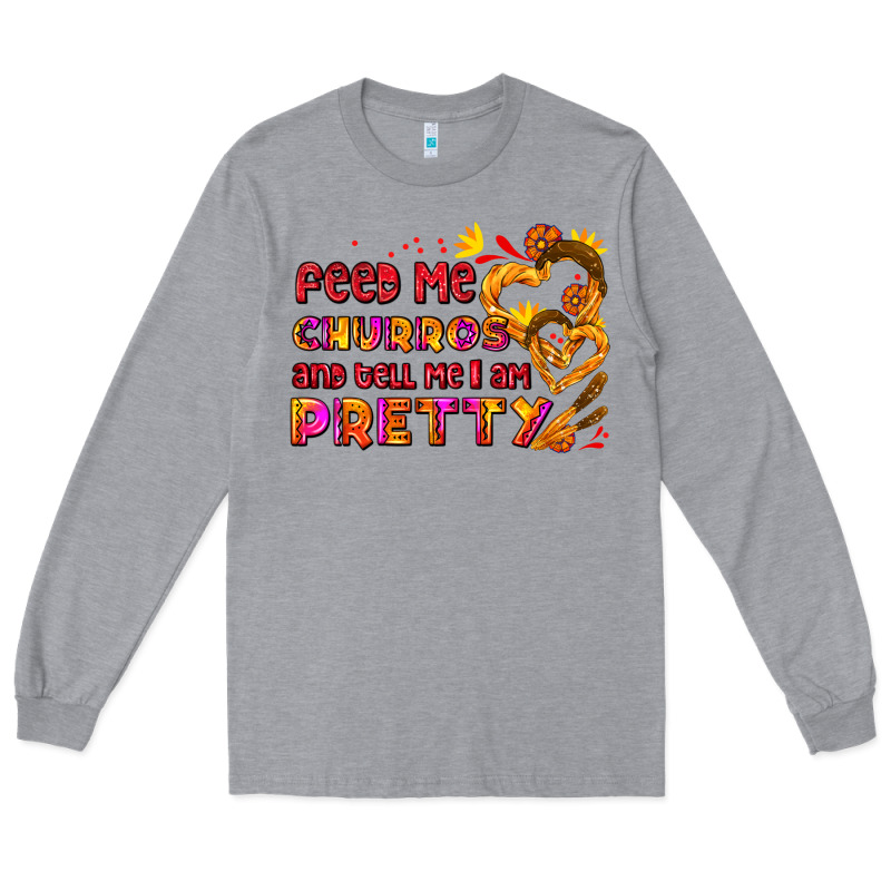 Feed Me Churros And Tell Me I Am Pretty Long Sleeve Tee by AdoDesignShop | Teevron