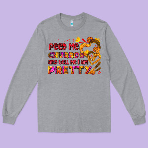 Feed Me Churros And Tell Me I Am Pretty Long Sleeve Tee Designed By Adodesignshop