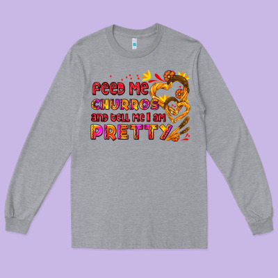 Feed Me Churros And Tell Me I Am Pretty Long Sleeve Tee Designed By Adodesignshop