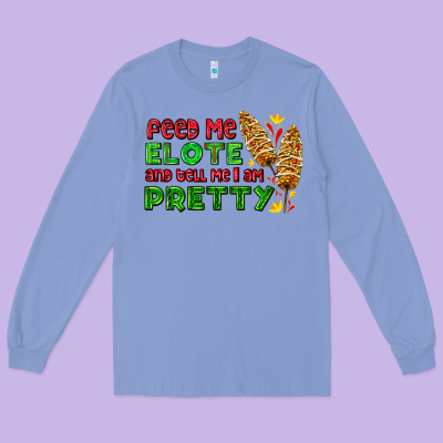 Feed Me Elote And Tell Me I Am Pretty Long Sleeve Tee Designed By Adodesignshop