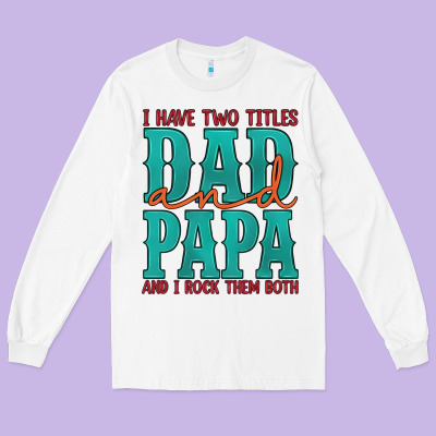 I Have Two Titles Dad And Papa And I Rock Them Both Long Sleeve Tee Designed By Artiststas