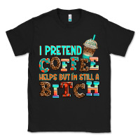 Black ı pretend coffee helps but ı am still a bitch Classic Tee - AdoDesignShop