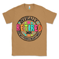Officially Retired 2025 Not My Problem Anymore Classic Tee | Teevron