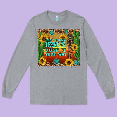 Don't Think Jesus Done It That Way Western Skeleton Cactus Long Sleeve Tee Designed By Artiststas