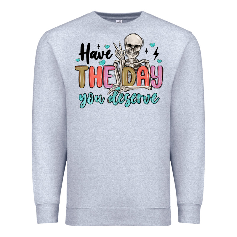 Have The Day You Deserve Premium Sweatshirt by MaliasSmallBusiness | Teevron