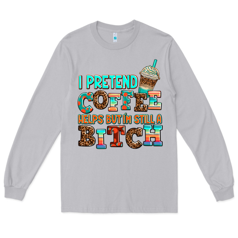 ı Pretend Coffee Helps But ı Am Still A Bitch Long Sleeve Tee by AdoDesignShop | Teevron