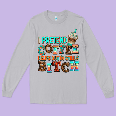 ı Pretend Coffee Helps But ı Am Still A Bitch Long Sleeve Tee Designed By Adodesignshop