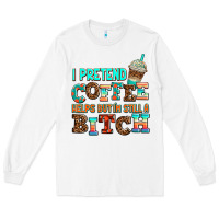 White ı pretend coffee helps but ı am still a bitch Long Sleeve Tee - AdoDesignShop