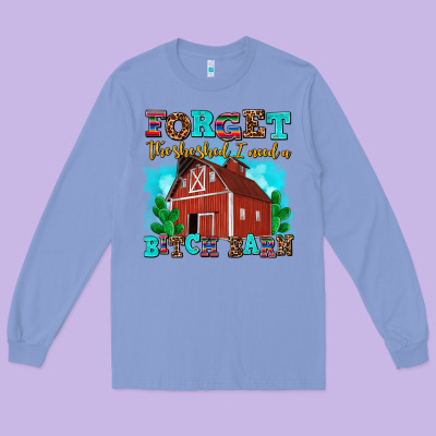 Forget The She Shed I Need A Bitch Barn Long Sleeve Tee Designed By Adodesignshop