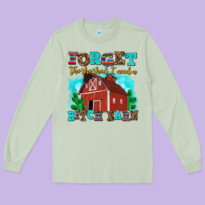 Forget The She Shed I Need A Bitch Barn Long Sleeve Tee Designed By Adodesignshop