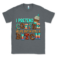 ı Pretend Coffee Helps But ı Am Still A Bitch Classic Tee | Teevron