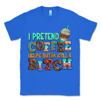 True Royal ı pretend coffee helps but ı am still a bitch Classic Tee - AdoDesignShop