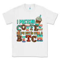 White ı pretend coffee helps but ı am still a bitch Classic Tee - AdoDesignShop