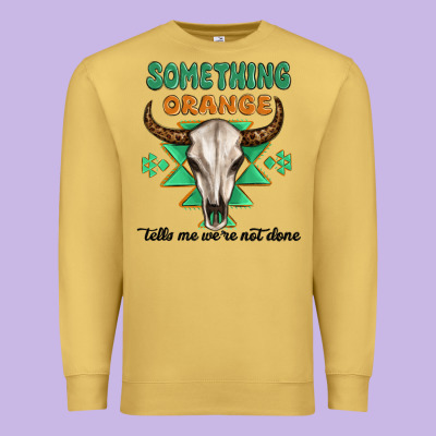 Something Orange Tells Me Were Not Done Premium Sweatshirt Designed By Maliassmallbusiness