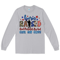 Born Raised And Protected By God Guns And Glory Long Sleeve Tee | Teevron
