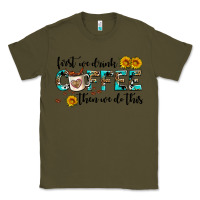 Army Green first we drink coffee then we do this Classic Tee - AdoDesignShop