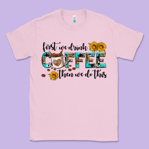 First We Drink Coffee Then We Do This Classic Tee Designed By Adodesignshop