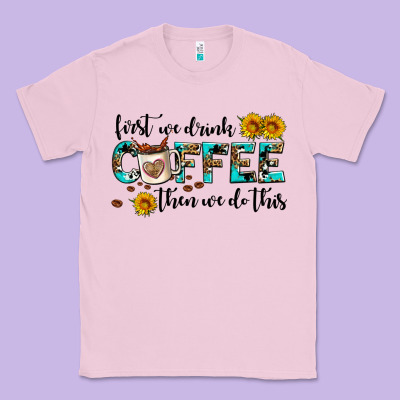 First We Drink Coffee Then We Do This Classic Tee Designed By Adodesignshop