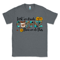 Charcoal Heather first we drink coffee then we do this Classic Tee - AdoDesignShop