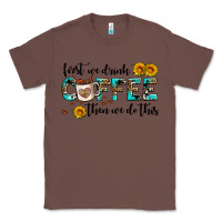 Chestnut first we drink coffee then we do this Classic Tee - AdoDesignShop