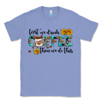 Colony Blue first we drink coffee then we do this Classic Tee - AdoDesignShop
