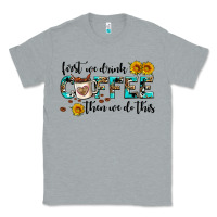 Heather Grey first we drink coffee then we do this Classic Tee - AdoDesignShop