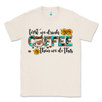 Natural first we drink coffee then we do this Classic Tee - AdoDesignShop