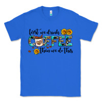 True Royal first we drink coffee then we do this Classic Tee - AdoDesignShop