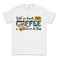 White first we drink coffee then we do this Classic Tee - AdoDesignShop