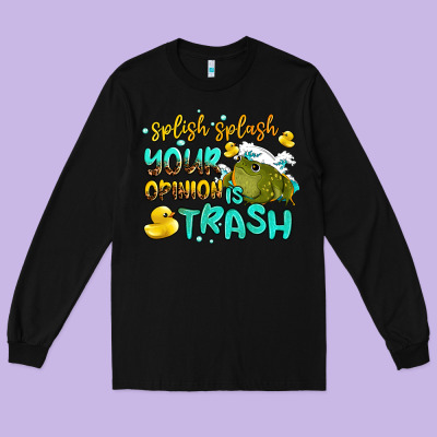 Splish Splash Your Opinion Is Trash Long Sleeve Tee Designed By Adodesignshop