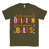 Army Green the thing is your opinion dont pay my bills Classic Tee - AdoDesignShop