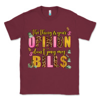 Burgundy the thing is your opinion dont pay my bills Classic Tee - AdoDesignShop