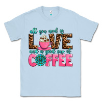 Dusty Blue all you need is love and a good cup of coffee Classic Tee - AdoDesignShop