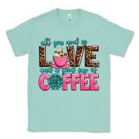 Seafoam all you need is love and a good cup of coffee Classic Tee - AdoDesignShop
