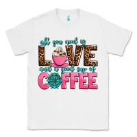 White all you need is love and a good cup of coffee Classic Tee - AdoDesignShop
